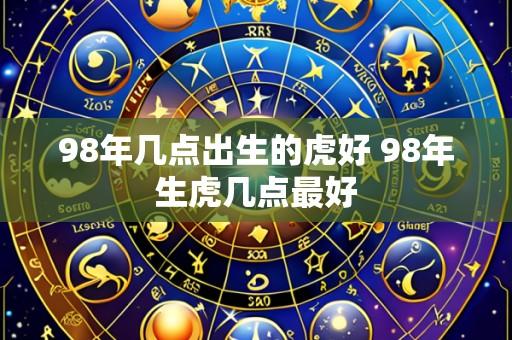 98年几点出生的虎好 98年生虎几点最好