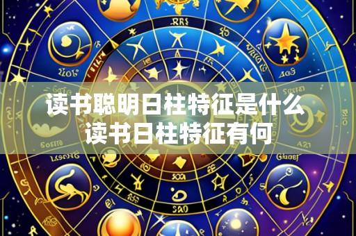 读书聪明日柱特征是什么 读书日柱特征有何