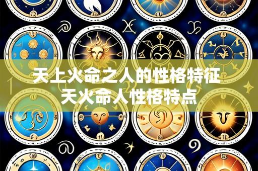 天上火命之人的性格特征 天火命人性格特点