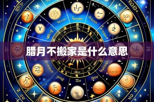 腊月不搬家是什么意思
