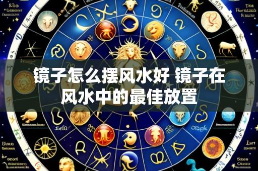 镜子怎么摆风水好 镜子在风水中的最佳放置