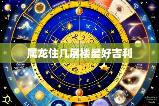 属龙住几层楼最好吉利