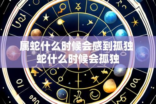 属蛇什么时候会感到孤独 蛇什么时候会孤独