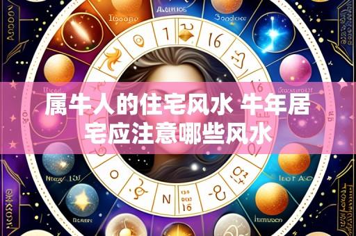属牛人的住宅风水 牛年居宅应注意哪些风水