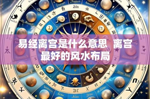 易经离宫是什么意思  离宫最好的风水布局