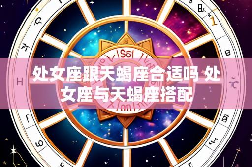 处女座跟天蝎座合适吗 处女座与天蝎座搭配