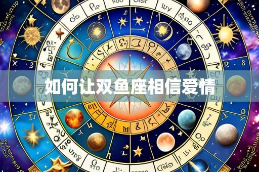 如何让双鱼座相信爱情