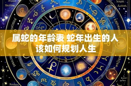 属蛇的年龄表 蛇年出生的人该如何规划人生