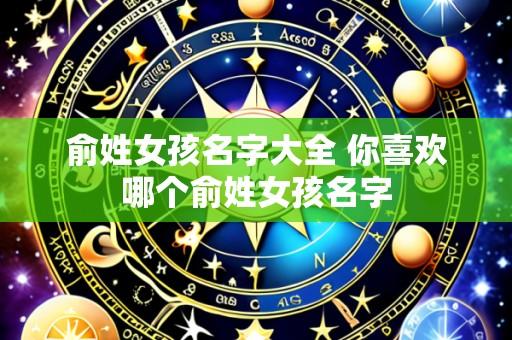 俞姓女孩名字大全 你喜欢哪个俞姓女孩名字