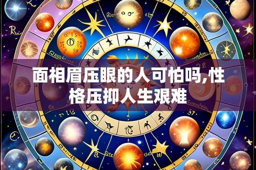 面相眉压眼的人可怕吗,性格压抑人生艰难