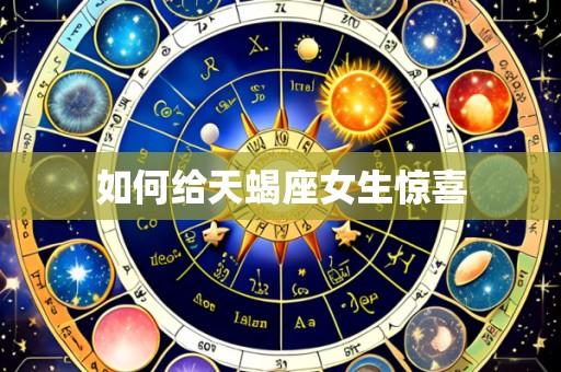 如何给天蝎座女生惊喜