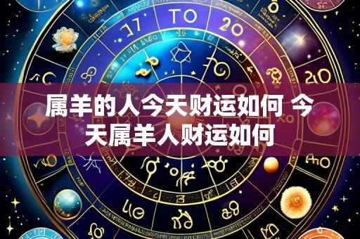 属羊的人今天财运如何 今天属羊人财运如何