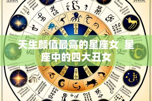 天生颜值最高的星座女 星座中的四大丑女