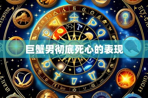 巨蟹男彻底死心的表现