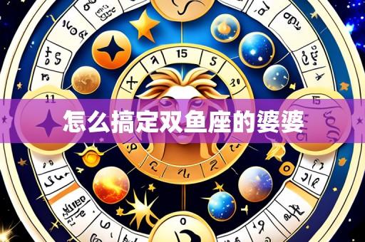 怎么搞定双鱼座的婆婆