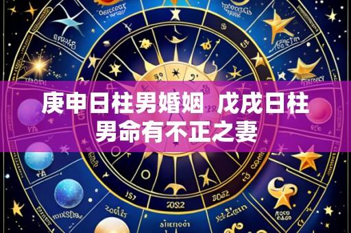 庚申日柱男婚姻  戊戌日柱男命有不正之妻