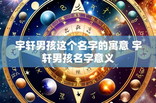 宇轩男孩这个名字的寓意 宇轩男孩名字意义