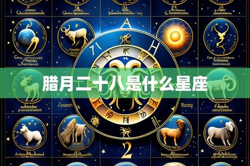 腊月二十八是什么星座