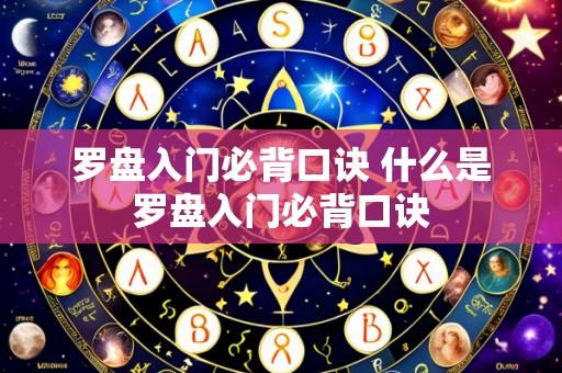 罗盘入门必背口诀 什么是罗盘入门必背口诀