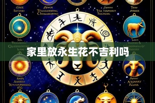 家里放永生花不吉利吗
