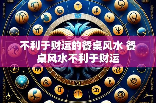不利于财运的餐桌风水 餐桌风水不利于财运