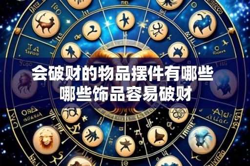 会破财的物品摆件有哪些 哪些饰品容易破财