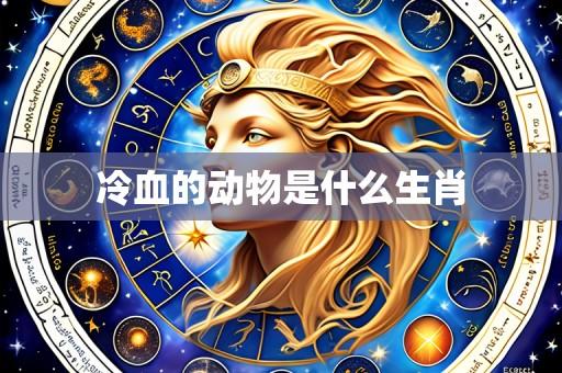 冷血的动物是什么生肖