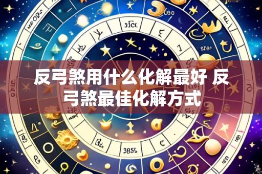 反弓煞用什么化解最好 反弓煞最佳化解方式