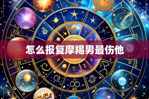 怎么报复摩羯男最伤他
