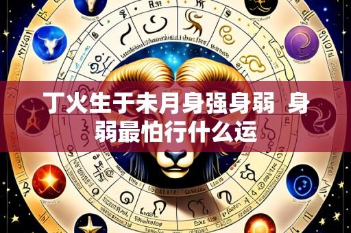 丁火生于未月身强身弱  身弱最怕行什么运