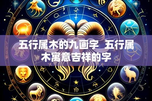 五行属木的九画字  五行属木寓意吉祥的字