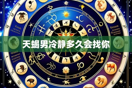 天蝎男冷静多久会找你