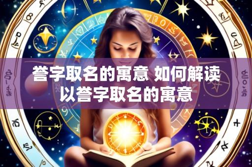 誉字取名的寓意 如何解读以誉字取名的寓意