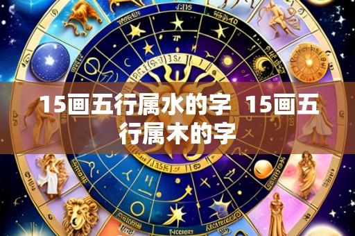 15画五行属水的字 15画五行属木的字