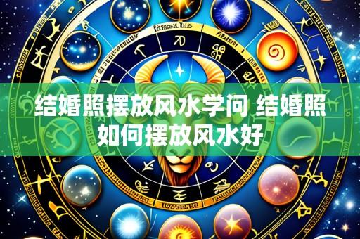 结婚照摆放风水学问 结婚照如何摆放风水好