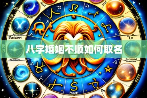 八字婚姻不顺如何取名
