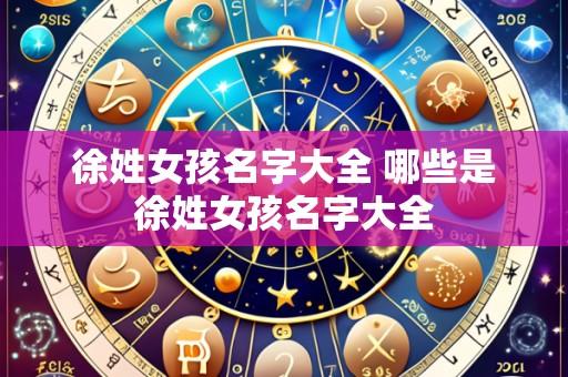 徐姓女孩名字大全 哪些是徐姓女孩名字大全