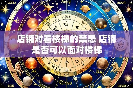 店铺对着楼梯的禁忌 店铺是否可以面对楼梯