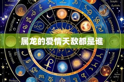属龙的爱情天敌都是谁