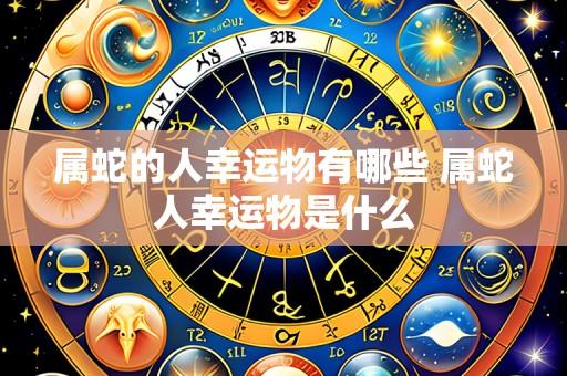 属蛇的人幸运物有哪些 属蛇人幸运物是什么