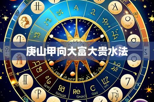 庚山甲向大富大贵水法