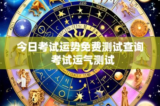 今日考试运势免费测试查询 考试运气测试