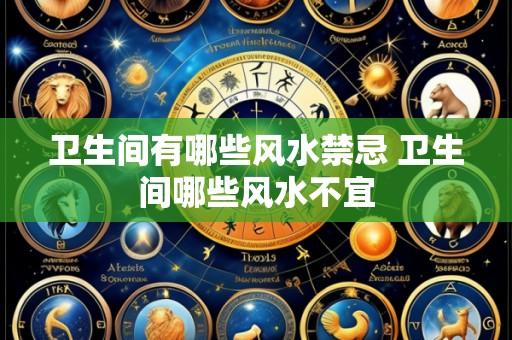 卫生间有哪些风水禁忌 卫生间哪些风水不宜
