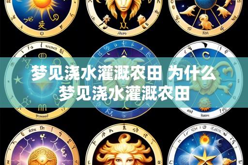 梦见浇水灌溉农田 为什么梦见浇水灌溉农田