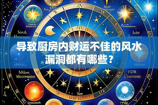 导致厨房内财运不佳的风水漏洞都有哪些？