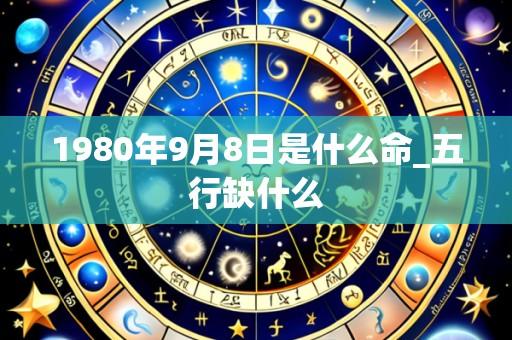 1980年9月8日是什么命_五行缺什么