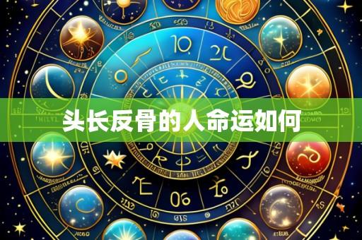 头长反骨的人命运如何