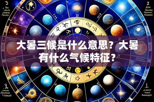 大暑三候是什么意思?大暑有什么气候特征?