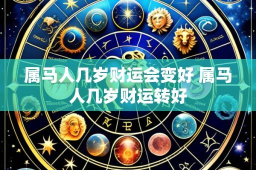 属马人几岁财运会变好 属马人几岁财运转好