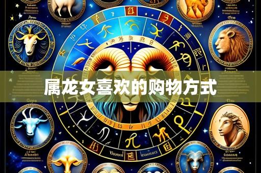 属龙女喜欢的购物方式